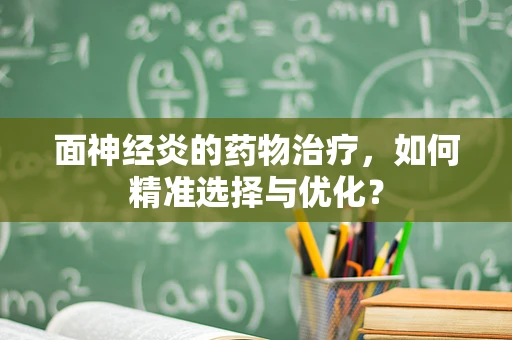 面神经炎的药物治疗，如何精准选择与优化？
