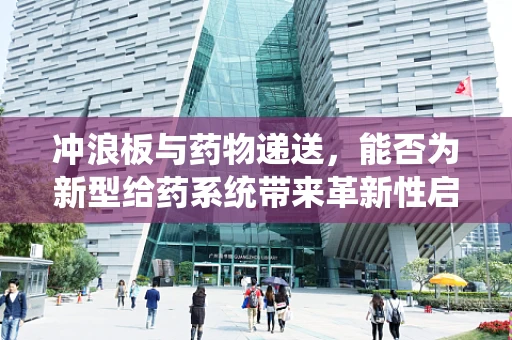 冲浪板与药物递送，能否为新型给药系统带来革新性启示？