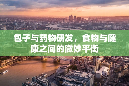包子与药物研发，食物与健康之间的微妙平衡