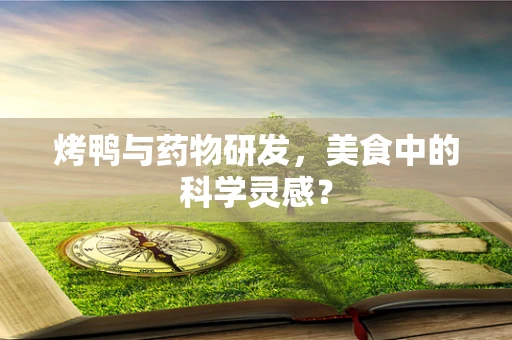 烤鸭与药物研发，美食中的科学灵感？