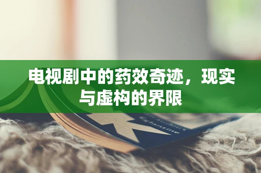 电视剧中的药效奇迹，现实与虚构的界限