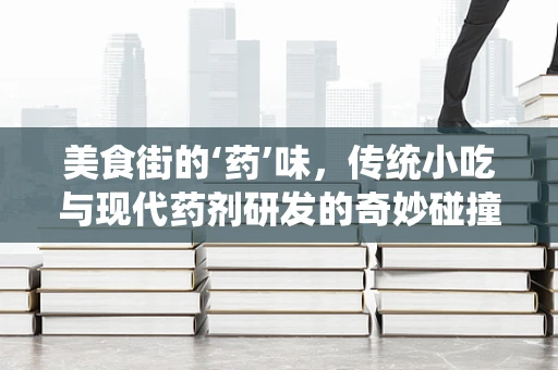 美食街的‘药’味，传统小吃与现代药剂研发的奇妙碰撞
