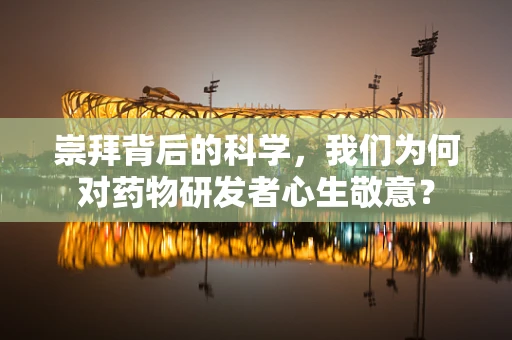 崇拜背后的科学，我们为何对药物研发者心生敬意？