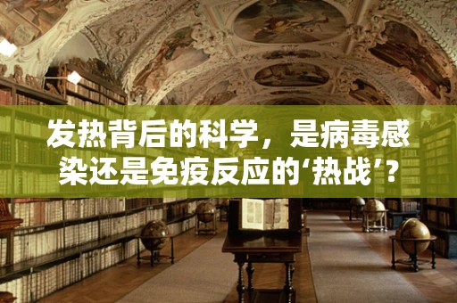 发热背后的科学，是病毒感染还是免疫反应的‘热战’？