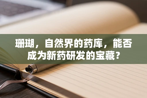 珊瑚，自然界的药库，能否成为新药研发的宝藏？