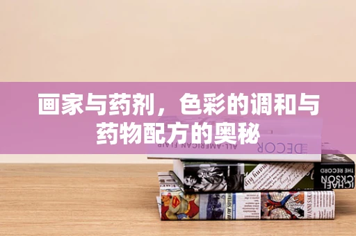 画家与药剂，色彩的调和与药物配方的奥秘