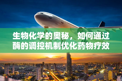 生物化学的奥秘，如何通过酶的调控机制优化药物疗效？