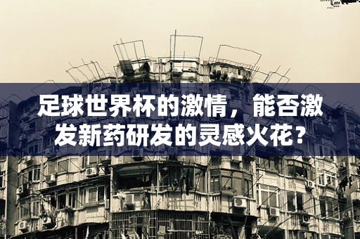 足球世界杯的激情，能否激发新药研发的灵感火花？