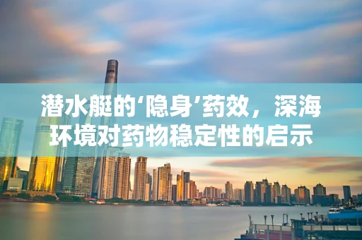 潜水艇的‘隐身’药效，深海环境对药物稳定性的启示
