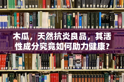 木瓜，天然抗炎良品，其活性成分究竟如何助力健康？