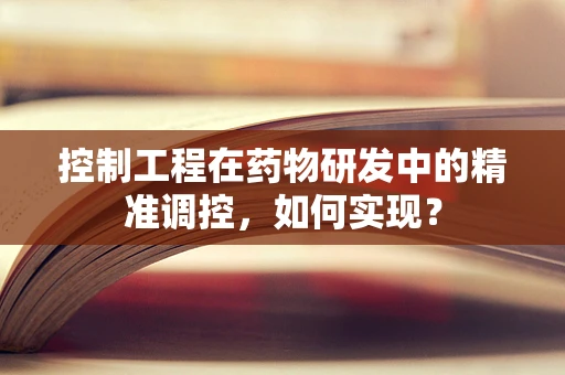 控制工程在药物研发中的精准调控，如何实现？