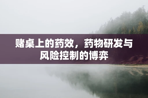 赌桌上的药效，药物研发与风险控制的博弈