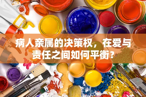 病人亲属的决策权，在爱与责任之间如何平衡？