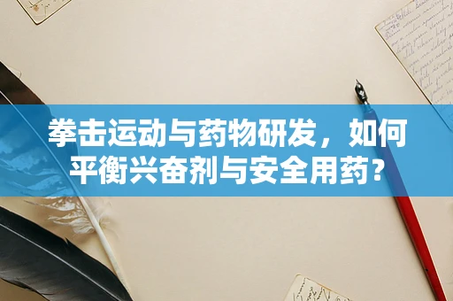 拳击运动与药物研发，如何平衡兴奋剂与安全用药？