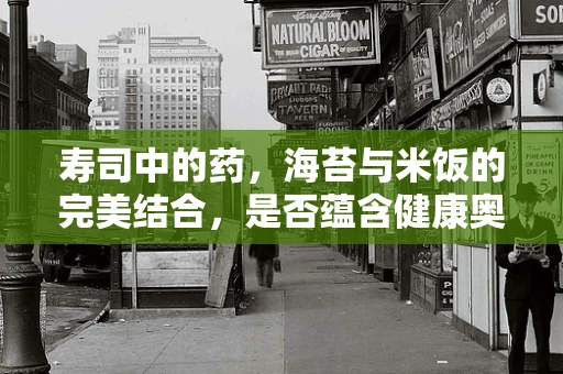 寿司中的药，海苔与米饭的完美结合，是否蕴含健康奥秘？