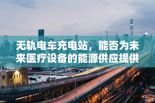 无轨电车充电站，能否为未来医疗设备的能源供应提供新思路？