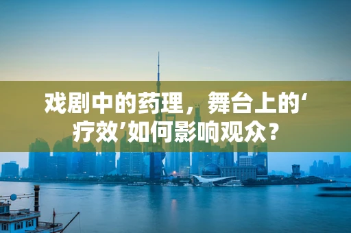 戏剧中的药理，舞台上的‘疗效’如何影响观众？