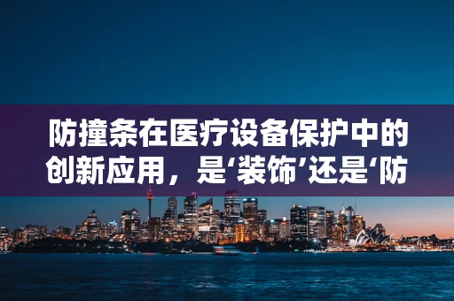 防撞条在医疗设备保护中的创新应用，是‘装饰’还是‘防护’的双重角色？
