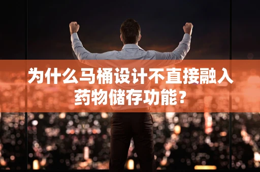 为什么马桶设计不直接融入药物储存功能？