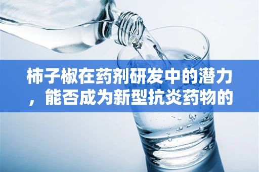 柿子椒在药剂研发中的潜力，能否成为新型抗炎药物的‘辣’味来源？