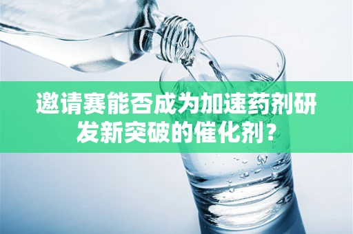 邀请赛能否成为加速药剂研发新突破的催化剂？