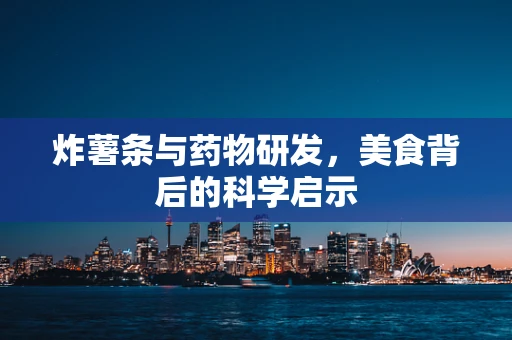炸薯条与药物研发，美食背后的科学启示