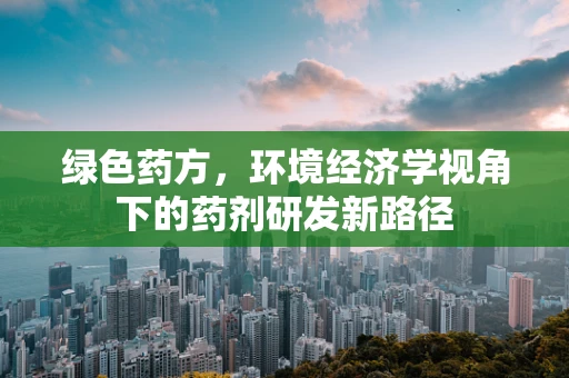 绿色药方，环境经济学视角下的药剂研发新路径