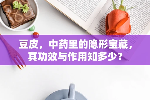 豆皮，中药里的隐形宝藏，其功效与作用知多少？