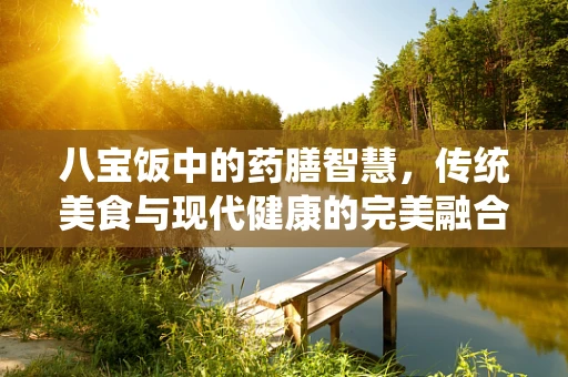 八宝饭中的药膳智慧，传统美食与现代健康的完美融合？