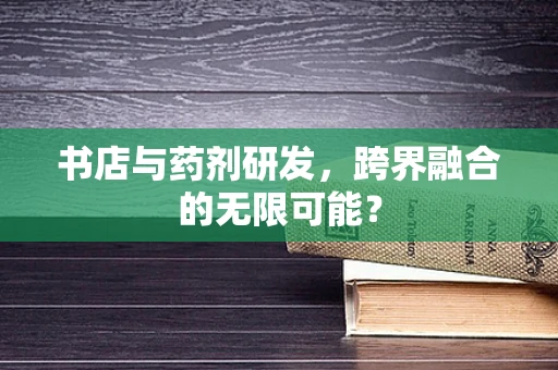 书店与药剂研发，跨界融合的无限可能？