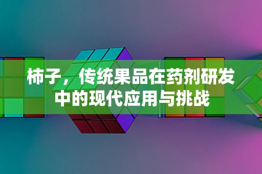柿子，传统果品在药剂研发中的现代应用与挑战