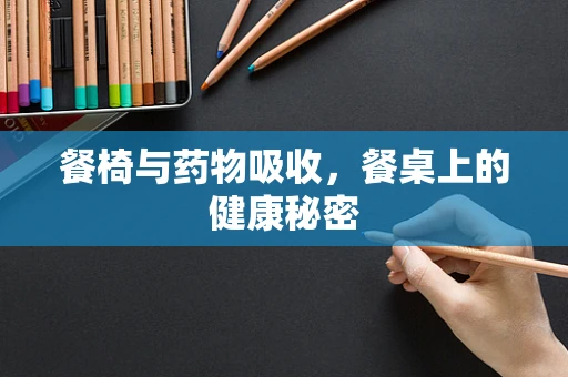 餐椅与药物吸收，餐桌上的健康秘密