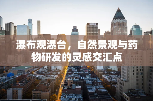 瀑布观瀑台，自然景观与药物研发的灵感交汇点