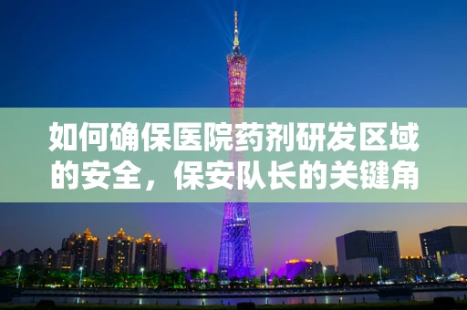 如何确保医院药剂研发区域的安全，保安队长的关键角色？