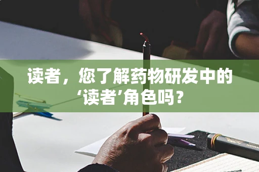 读者，您了解药物研发中的‘读者’角色吗？