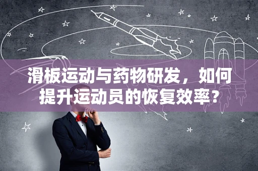 滑板运动与药物研发，如何提升运动员的恢复效率？