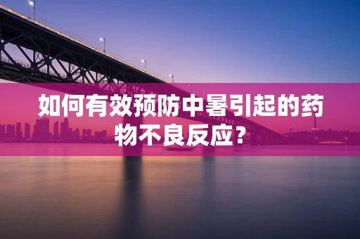 如何有效预防中暑引起的药物不良反应？