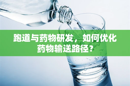 跑道与药物研发，如何优化药物输送路径？