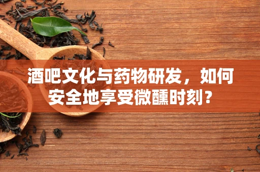 酒吧文化与药物研发，如何安全地享受微醺时刻？