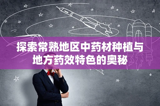 探索常熟地区中药材种植与地方药效特色的奥秘