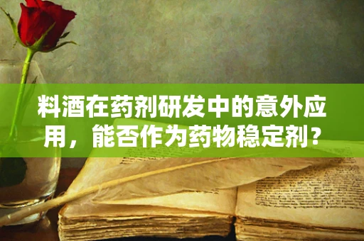 料酒在药剂研发中的意外应用，能否作为药物稳定剂？