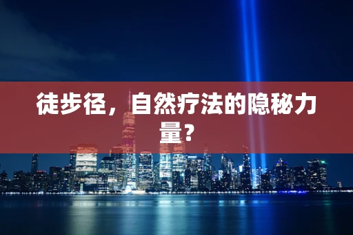 徒步径，自然疗法的隐秘力量？