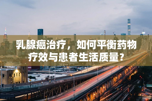 乳腺癌治疗，如何平衡药物疗效与患者生活质量？