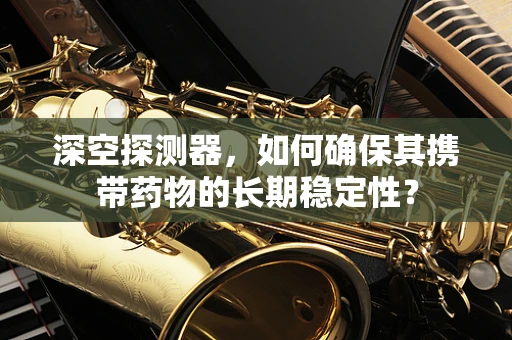 深空探测器，如何确保其携带药物的长期稳定性？