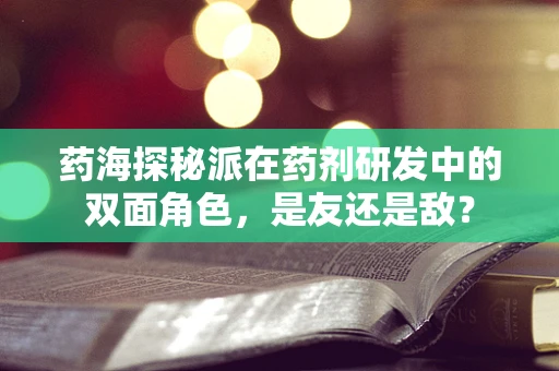 药海探秘派在药剂研发中的双面角色，是友还是敌？