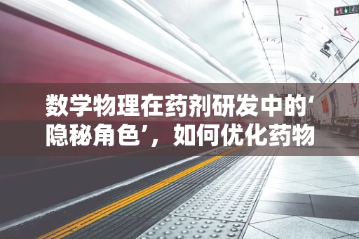 数学物理在药剂研发中的‘隐秘角色’，如何优化药物输送？