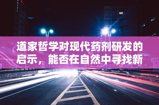 道家哲学对现代药剂研发的启示，能否在自然中寻找新药源？