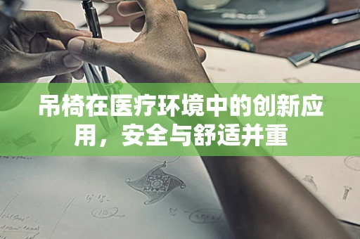 吊椅在医疗环境中的创新应用，安全与舒适并重