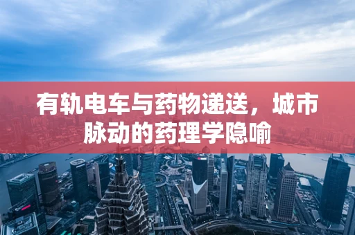 有轨电车与药物递送，城市脉动的药理学隐喻