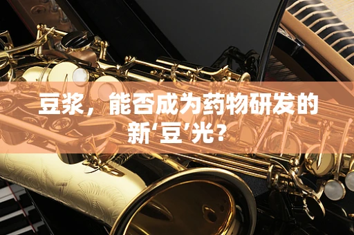 豆浆，能否成为药物研发的新‘豆’光？